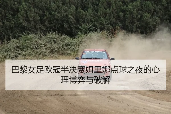 巴黎女足欧冠半决赛姆里娜点球之夜的心理博弈与破解